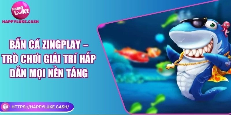Bắn cá ZingPlay – Trò chơi giải trí hấp dẫn mọi nền tảng