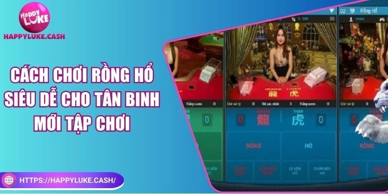 Cách chơi rồng hổ siêu dễ cho tân binh mới tập chơi