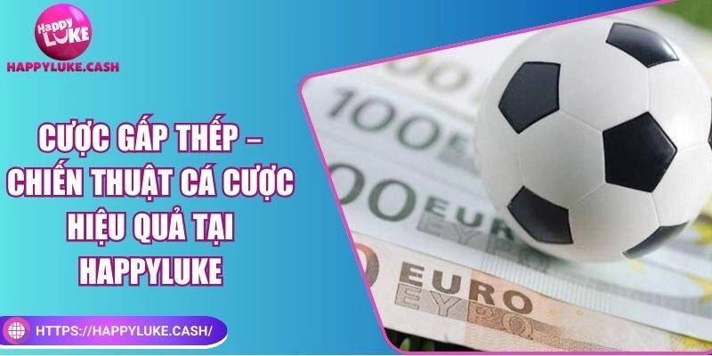 Cược gấp thếp – Chiến thuật cá cược hiệu quả tại HAPPYLUKE
