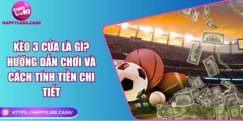 Kèo 3 cửa là gì? Làm thế nào để tăng tỷ lệ thắng cược?