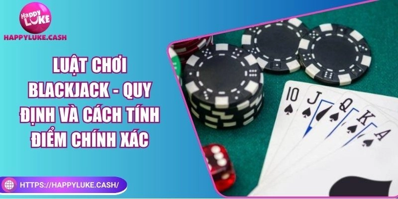 Luật chơi Blackjack – Quy định và cách tính điểm chính xác
