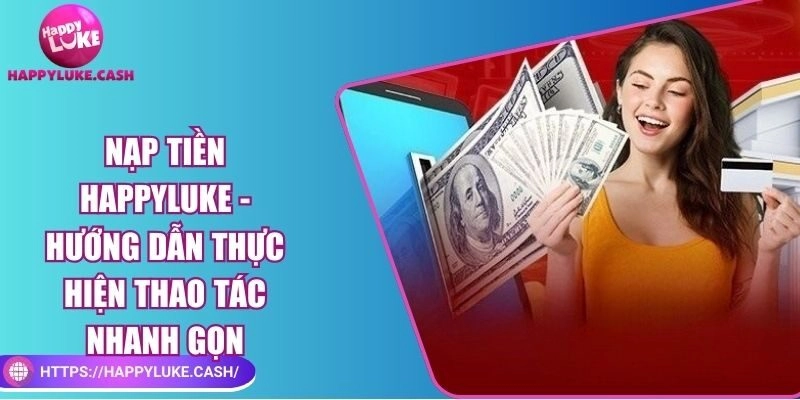 Nạp tiền Happyluke – Hướng dẫn thực hiện thao tác nhanh gọn