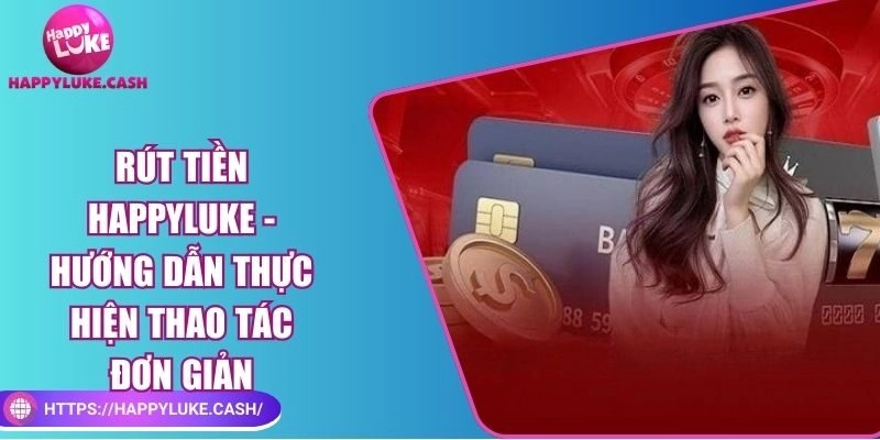 Rút tiền Happyluke – Hướng dẫn thực hiện thao tác đơn giản