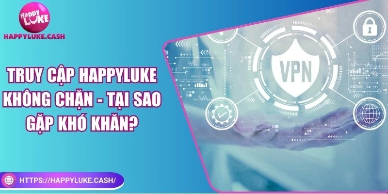 Truy cập HAPPYLUKE không chặn – Tại sao gặp khó khăn?