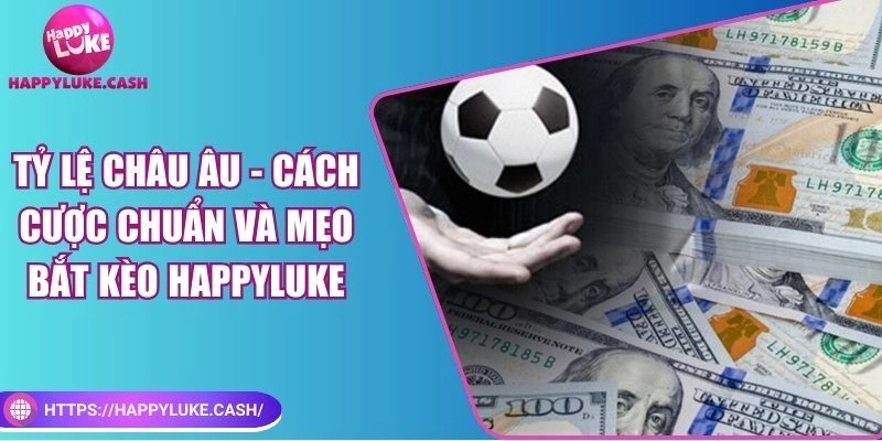 Tỷ lệ Châu Âu – Cách cược chuẩn và mẹo bắt kèo ở Happyluke