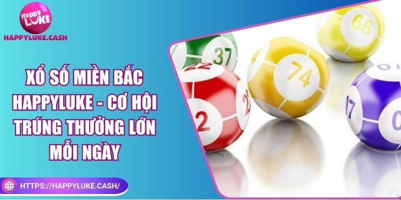 Xổ số miền Bắc Happyluke – Cơ hội trúng thưởng lớn mỗi ngày